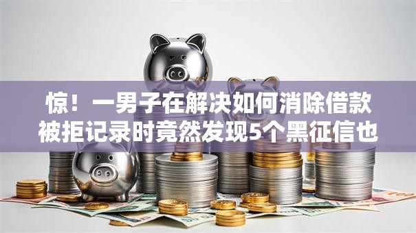 惊!一男子在解决如何消除借款被拒记录时竟然发现5个黑征信也能贷款的网贷口子,事后分享了出来 惊!一男子在解决如何消除借款被拒记录时竟然发现5个黑征信也能贷款的网贷口子,事后分享了出来