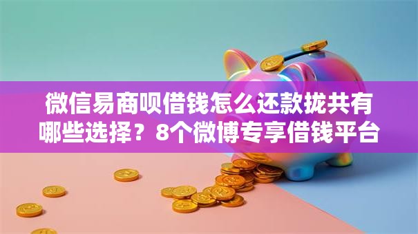 微信易商呗借钱怎么还款拢共有哪些选择?8个微博专享借钱平台详解 微信易商呗借钱怎么还款拢共有哪些选择?8个微博专享借钱平台详解