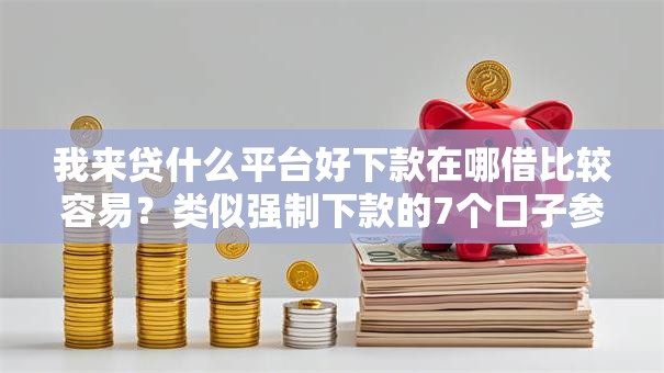 我来贷什么平台好下款在哪借比较容易?类似强制下款的7个口子参考 我来贷什么平台好下款在哪借比较容易?类似强制下款的7个口子参考