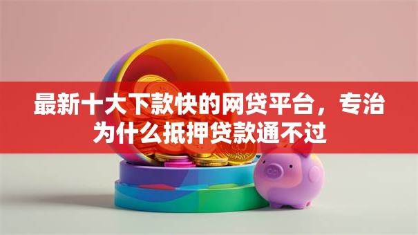 最新十大下款快的网贷平台,专治为什么抵押贷款通不过 最新十大下款快的网贷平台,专治为什么抵押贷款通不过