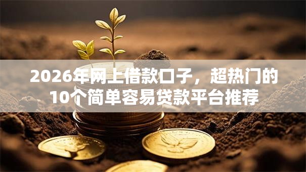 2026年网上借款口子,超热门的10个简单容易贷款平台推荐 2026年网上借款口子,超热门的10个简单容易贷款平台推荐