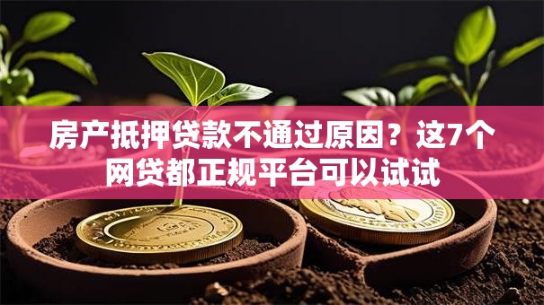 房产抵押贷款不通过原因?这7个网贷都正规平台可以试试 房产抵押贷款不通过原因?这7个网贷都正规平台可以试试