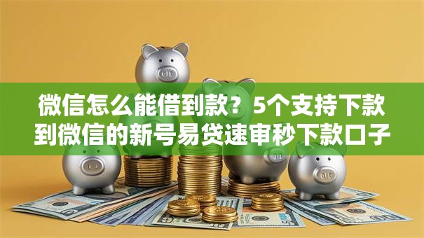 微信怎么能借到款?5个支持下款到微信的新号易贷速审秒下款口子 微信怎么能借到款?5个支持下款到微信的新号易贷速审秒下款口子