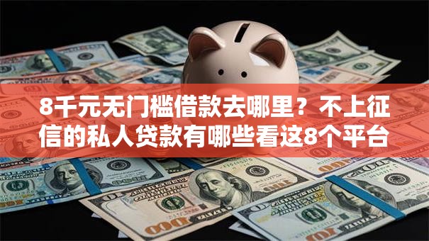 8千元无门槛借款去哪里？不上征信的私人贷款有哪些看这8个平台
