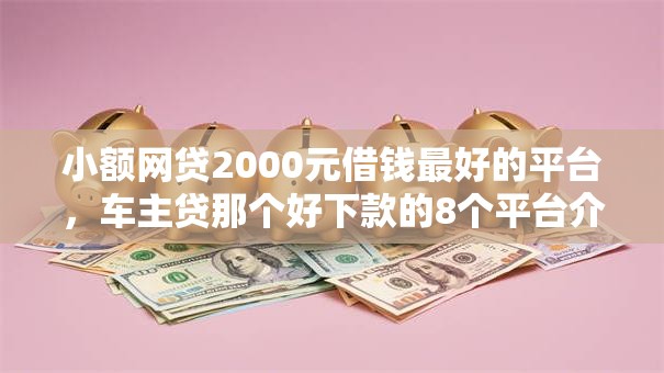 小额网贷2000元借钱最好的平台,车主贷那个好下款的8个平台介绍 小额网贷2000元借钱最好的平台,车主贷那个好下款的8个平台介绍