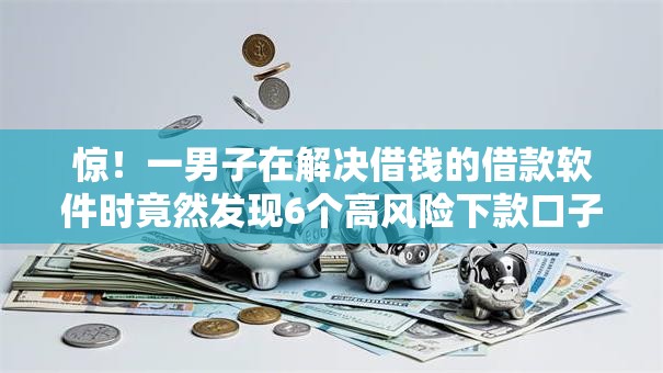 惊!一男子在解决借钱的借款软件时竟然发现6个高风险下款口子,事后分享了出来 惊!一男子在解决借钱的借款软件时竟然发现6个高风险下款口子,事后分享了出来