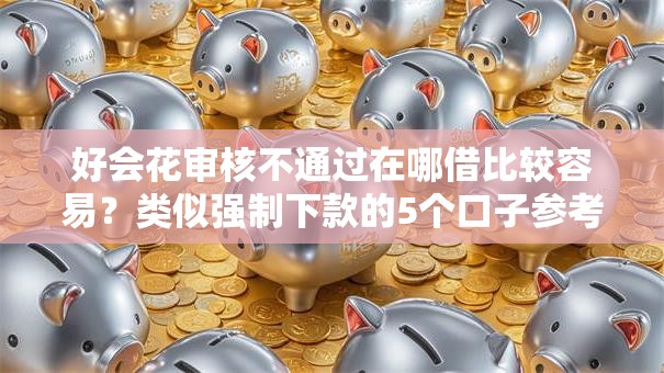 好会花审核不通过在哪借比较容易？类似强制下款的5个口子参考