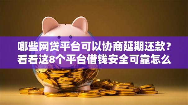 哪些网贷平台可以协商延期还款？看看这8个平台借钱安全可靠怎么样