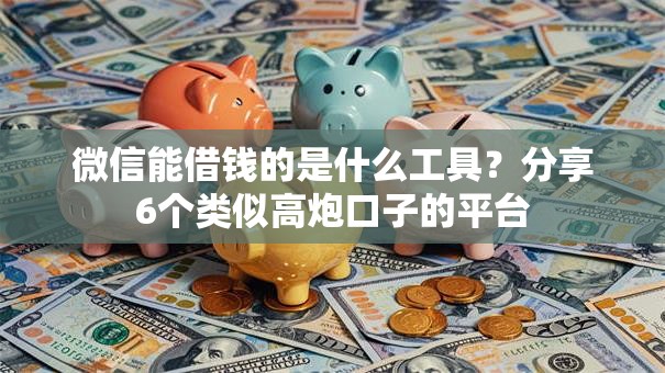 微信能借钱的是什么工具?分享6个类似高炮口子的平台 微信能借钱的是什么工具?分享6个类似高炮口子的平台