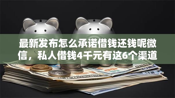 最新发布怎么承诺借钱还钱呢微信，私人借钱4千元有这6个渠道