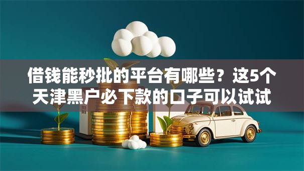 借钱能秒批的平台有哪些?这5个天津黑户必下款的口子可以试试 借钱能秒批的平台有哪些?这5个天津黑户必下款的口子可以试试