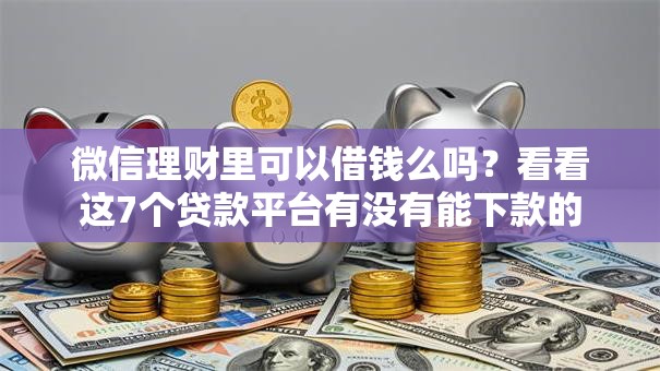 微信理财里可以借钱么吗？看看这7个贷款平台有没有能下款的