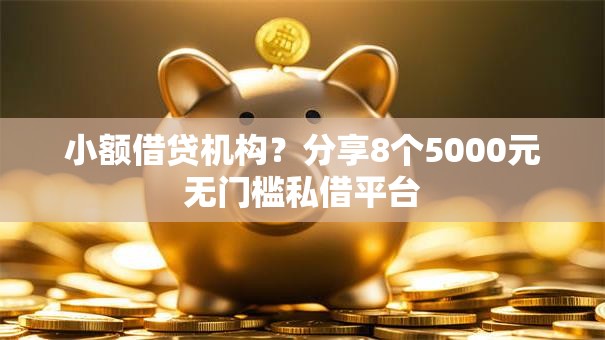 小额借贷机构?分享8个5000元无门槛私借平台 小额借贷机构?分享8个5000元无门槛私借平台