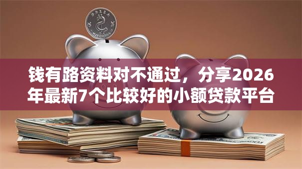 钱有路资料对不通过，分享2026年最新7个比较好的小额贷款平台