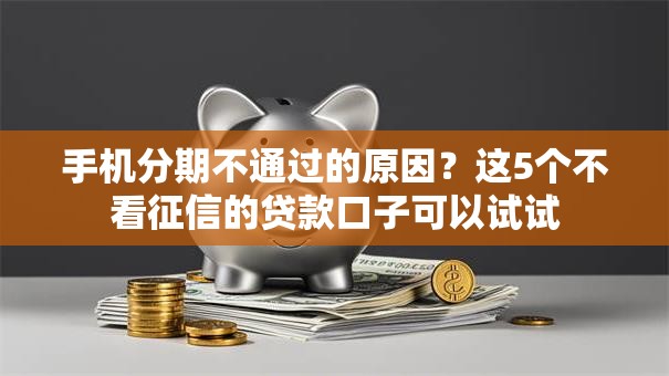 手机分期不通过的原因？这5个不看征信的贷款口子可以试试