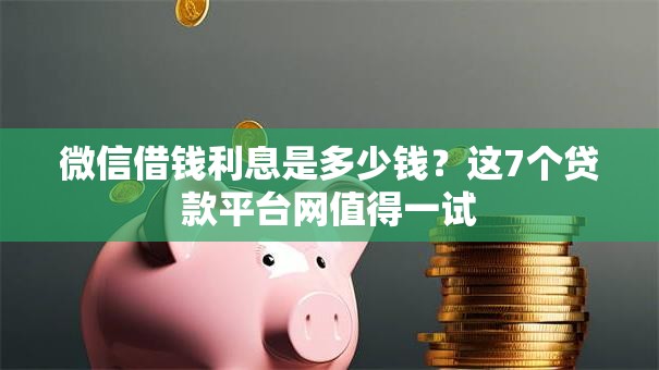 微信借钱利息是多少钱?这7个贷款平台网值得一试 微信借钱利息是多少钱?这7个贷款平台网值得一试