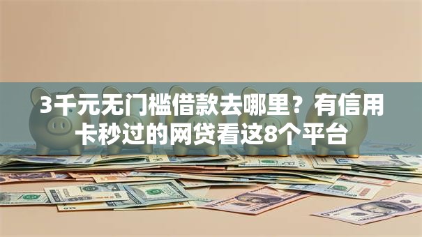 3千元无门槛借款去哪里?有信用卡秒过的网贷看这8个平台 3千元无门槛借款去哪里?有信用卡秒过的网贷看这8个平台