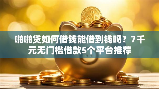 啪啪贷如何借钱能借到钱吗?7千元无门槛借款5个平台推荐 啪啪贷如何借钱能借到钱吗?7千元无门槛借款5个平台推荐