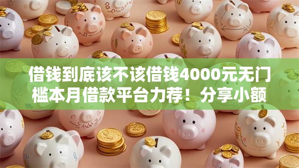 借钱到底该不该借钱4000元无门槛本月借款平台力荐!分享小额网贷口子4000元无门槛借款 借钱到底该不该借钱4000元无门槛本月借款平台力荐!分享小额网贷口子4000元无门槛借款