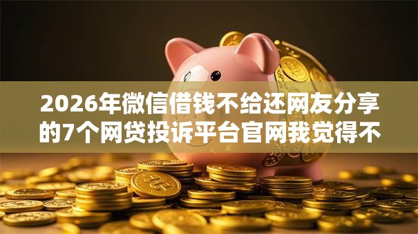 2026年微信借钱不给还网友分享的7个网贷投诉平台官网我觉得不错! 2026年微信借钱不给还网友分享的7个网贷投诉平台官网我觉得不错!