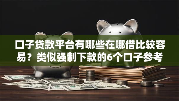 口子贷款平台有哪些在哪借比较容易?类似强制下款的6个口子参考 口子贷款平台有哪些在哪借比较容易?类似强制下款的6个口子参考