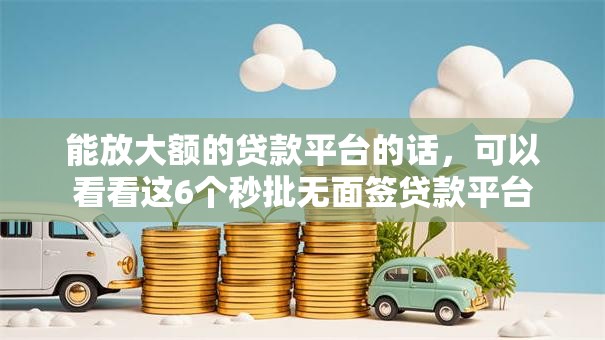 能放大额的贷款平台的话,可以看看这6个秒批无面签贷款平台 能放大额的贷款平台的话,可以看看这6个秒批无面签贷款平台