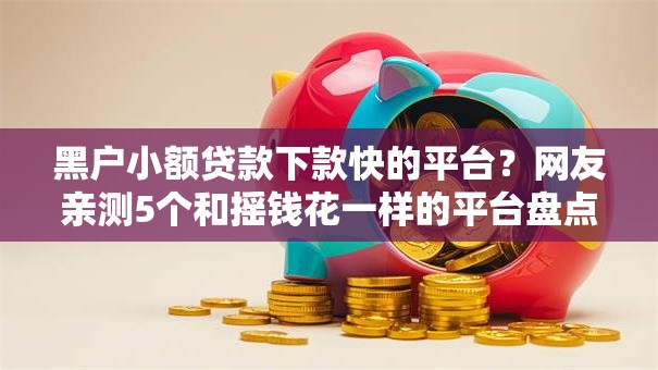 黑户小额贷款下款快的平台?网友亲测5个和摇钱花一样的平台盘点 黑户小额贷款下款快的平台?网友亲测5个和摇钱花一样的平台盘点