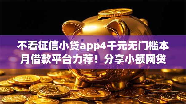 不看征信小贷app4千元无门槛本月借款平台力荐!分享小额网贷口子4千元无门槛借款 不看征信小贷app4千元无门槛本月借款平台力荐!分享小额网贷口子4千元无门槛借款