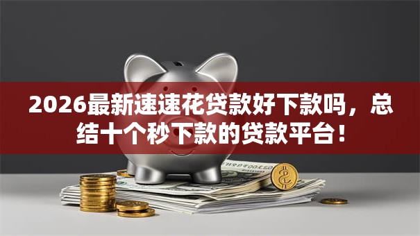2026最新速速花贷款好下款吗,总结十个秒下款的贷款平台! 2026最新速速花贷款好下款吗,总结十个秒下款的贷款平台!