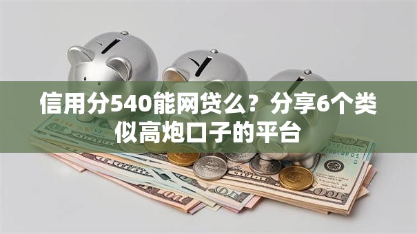 信用分540能网贷么?分享6个类似高炮口子的平台 信用分540能网贷么?分享6个类似高炮口子的平台