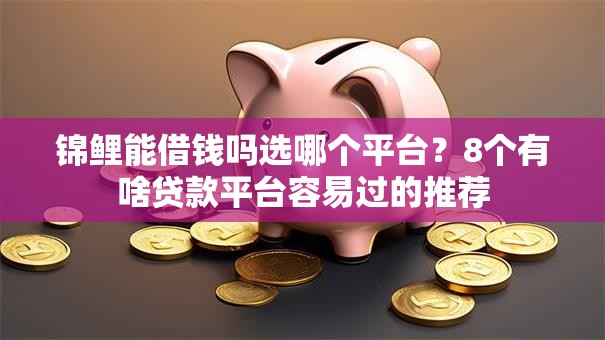 锦鲤能借钱吗选哪个平台?8个有啥贷款平台容易过的推荐 锦鲤能借钱吗选哪个平台?8个有啥贷款平台容易过的推荐