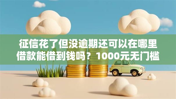 征信花了但没逾期还可以在哪里借款能借到钱吗？1000元无门槛借款7个平台推荐