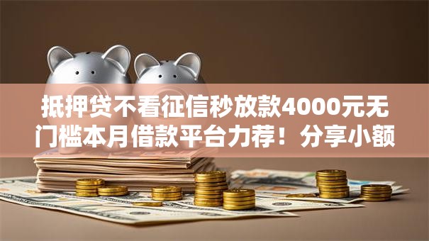 抵押贷不看征信秒放款4000元无门槛本月借款平台力荐!分享小额网贷口子4000元无门槛借款 抵押贷不看征信秒放款4000元无门槛本月借款平台力荐!分享小额网贷口子4000元无门槛借款