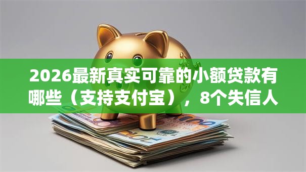 2026最新真实可靠的小额贷款有哪些(支持支付宝),8个失信人员可以借钱的网贷app无私分享 2026最新真实可靠的小额贷款有哪些(支持支付宝),8个失信人员可以借钱的网贷app无私分享