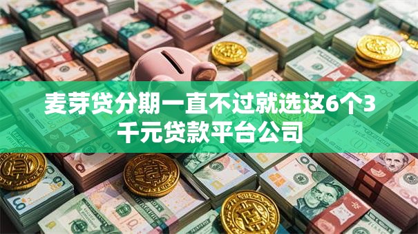 麦芽贷分期一直不过就选这6个3千元贷款平台公司 麦芽贷分期一直不过就选这6个3千元贷款平台公司
