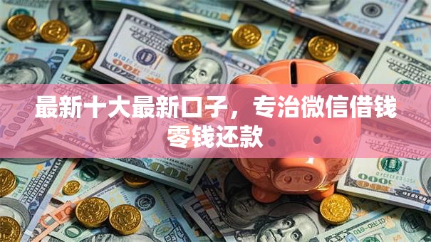 最新十大最新口子，专治微信借钱零钱还款