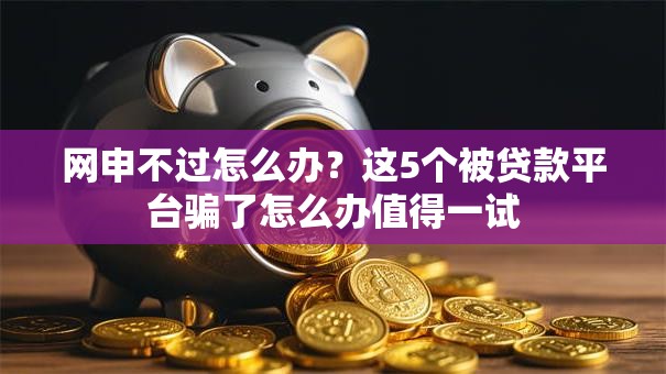 网申不过怎么办?这5个被贷款平台骗了怎么办值得一试 网申不过怎么办?这5个被贷款平台骗了怎么办值得一试