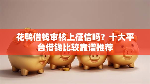花鸭借钱审核上征信吗?十大平台借钱比较靠谱推荐 花鸭借钱审核上征信吗?十大平台借钱比较靠谱推荐