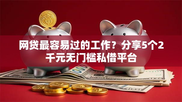 网贷最容易过的工作?分享5个2千元无门槛私借平台 网贷最容易过的工作?分享5个2千元无门槛私借平台