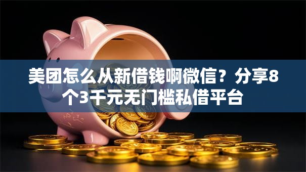 美团怎么从新借钱啊微信?分享8个3千元无门槛私借平台 美团怎么从新借钱啊微信?分享8个3千元无门槛私借平台
