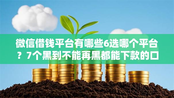 微信借钱平台有哪些6选哪个平台？7个黑到不能再黑都能下款的口子推荐