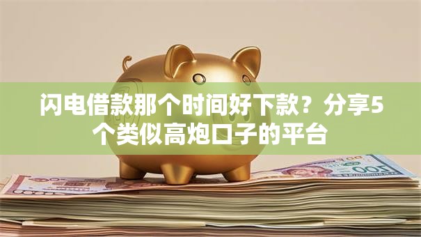 闪电借款那个时间好下款?分享5个类似高炮口子的平台 闪电借款那个时间好下款?分享5个类似高炮口子的平台