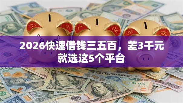 2026快速借钱三五百,差3千元就选这5个平台 2026快速借钱三五百,差3千元就选这5个平台