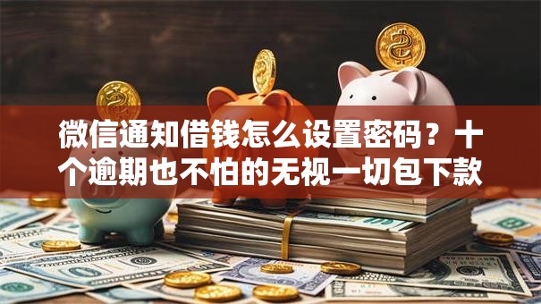 微信通知借钱怎么设置密码?十个逾期也不怕的无视一切包下款的贷款口子 微信通知借钱怎么设置密码?十个逾期也不怕的无视一切包下款的贷款口子