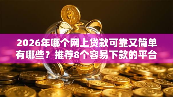 2026年哪个网上贷款可靠又简单有哪些?推荐8个容易下款的平台 2026年哪个网上贷款可靠又简单有哪些?推荐8个容易下款的平台