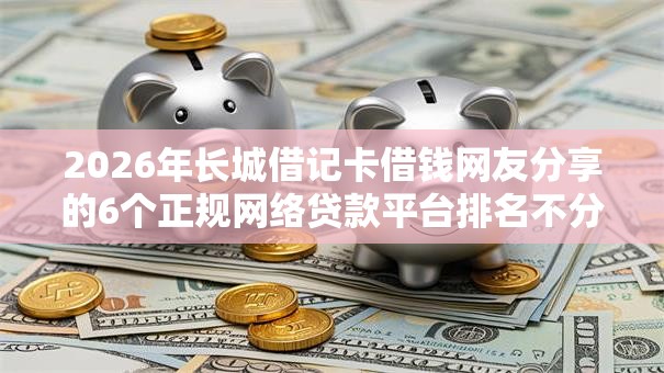 2026年长城借记卡借钱网友分享的6个正规网络贷款平台排名不分先后我觉得不错! 2026年长城借记卡借钱网友分享的6个正规网络贷款平台排名不分先后我觉得不错!