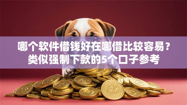 哪个软件借钱好在哪借比较容易?类似强制下款的5个口子参考 哪个软件借钱好在哪借比较容易?类似强制下款的5个口子参考