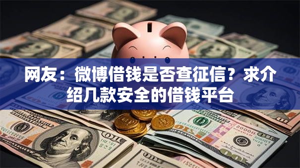 网友:微博借钱是否查征信?求介绍几款安全的借钱平台 网友:微博借钱是否查征信?求介绍几款安全的借钱平台