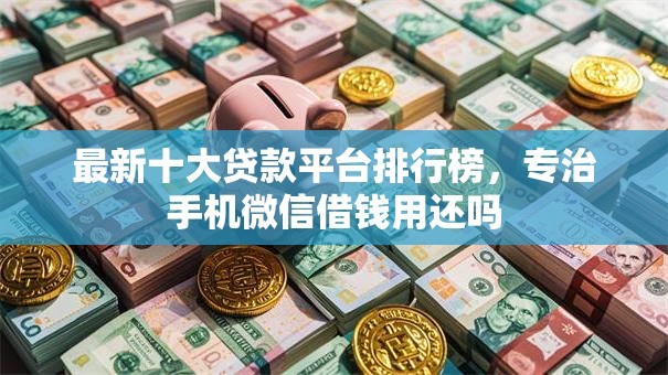 最新十大贷款平台排行榜，专治手机微信借钱用还吗