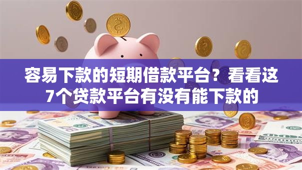 容易下款的短期借款平台?看看这7个贷款平台有没有能下款的 容易下款的短期借款平台?看看这7个贷款平台有没有能下款的
